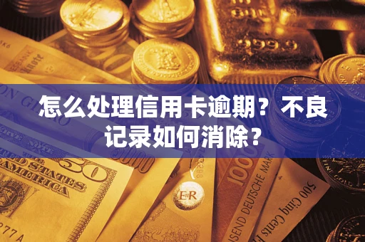 济南怎么处理信用卡逾期？不良记录如何消除？