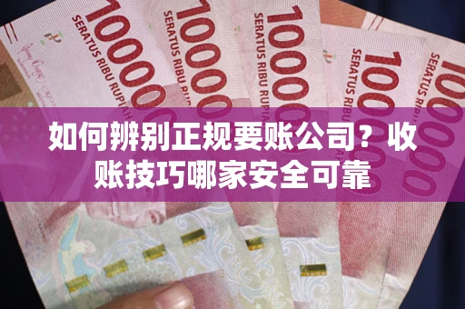 济南如何辨别正规要账公司？收账技巧哪家安全可靠
