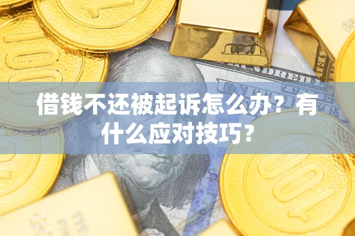 济南借钱不还被起诉怎么办？有什么应对技巧？